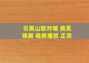 云南山歌对唱 搞笑视频 视频播放 正宗